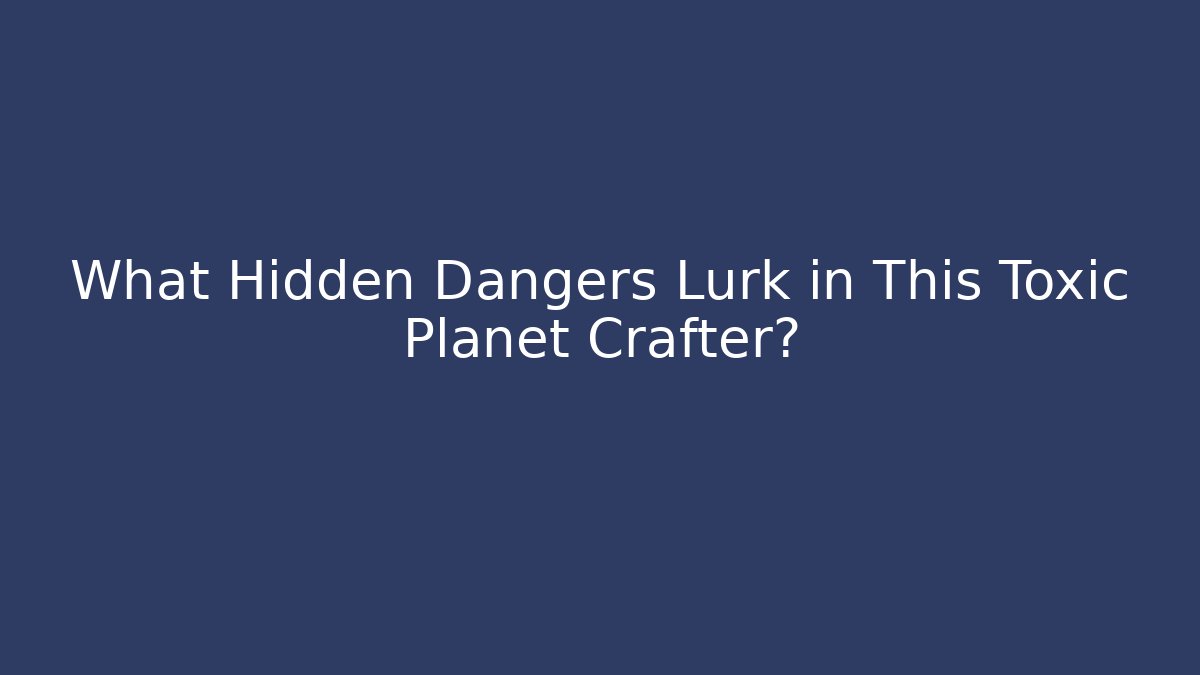 What Hidden Dangers Lurk in This Toxic Planet Crafter?