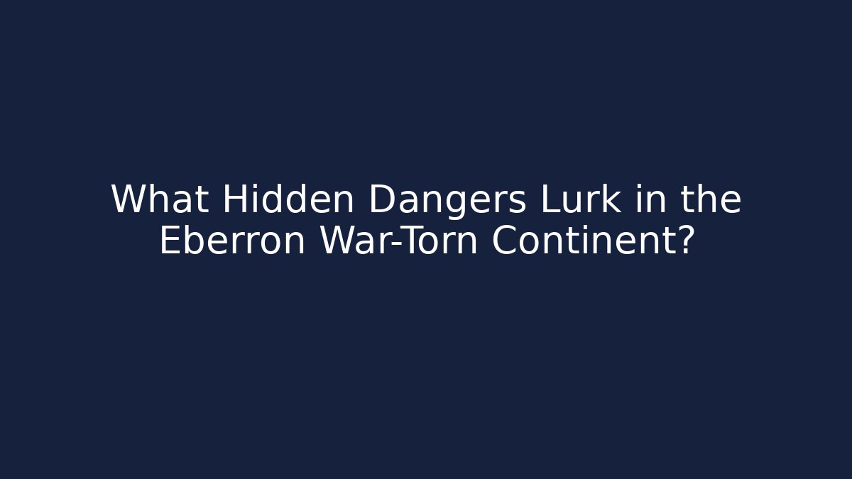 What Hidden Dangers Lurk in the Eberron War-Torn Continent?