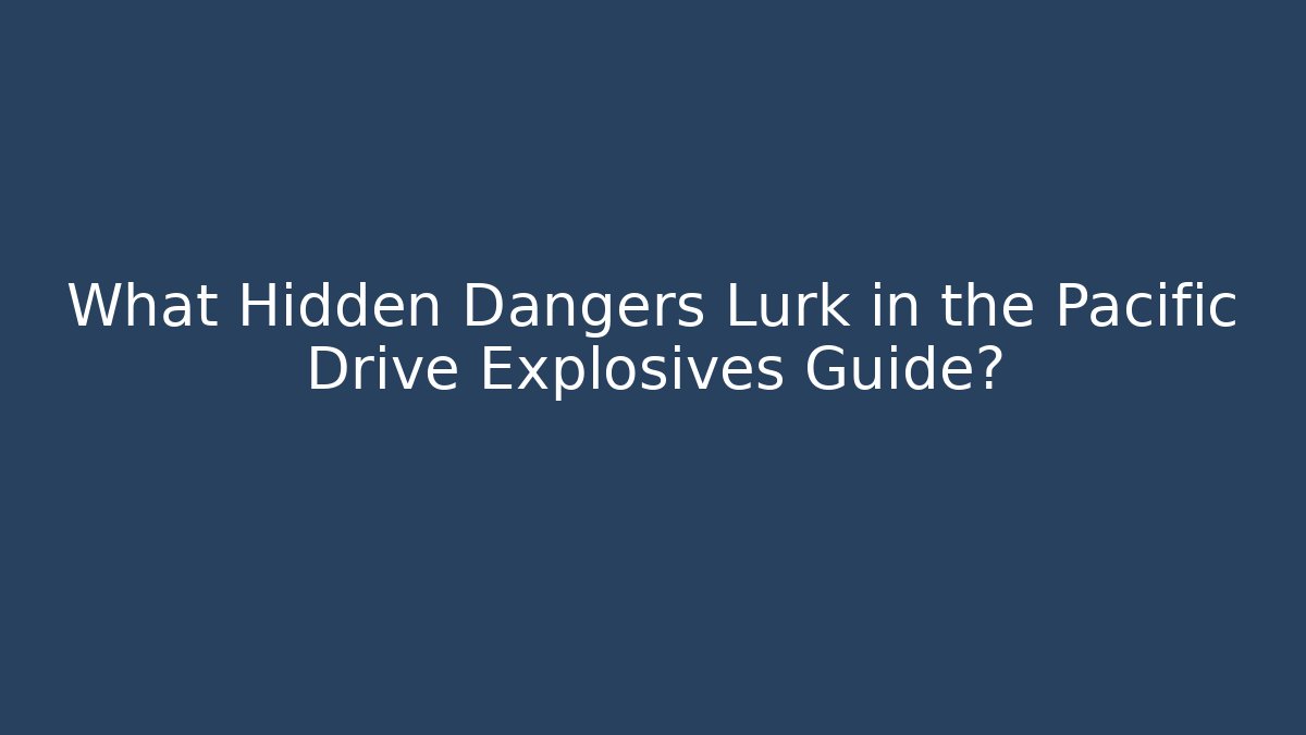 What Hidden Dangers Lurk in the Pacific Drive Explosives Guide?