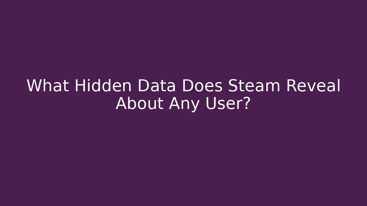 What Hidden Data Does Steam Reveal About Any User?