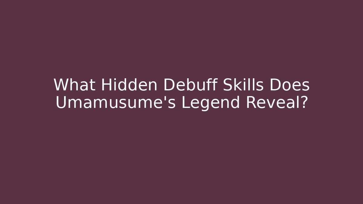 What Hidden Debuff Skills Does Umamusume's Legend Reveal?