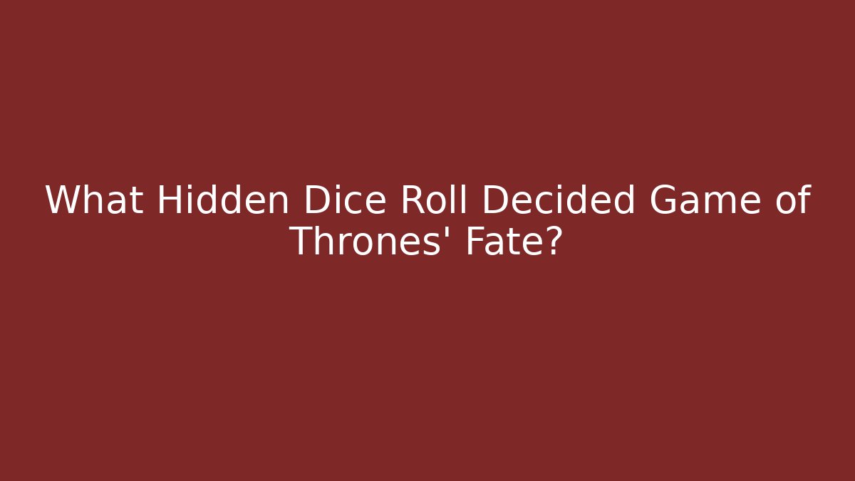 What Hidden Dice Roll Decided Game of Thrones' Fate?
