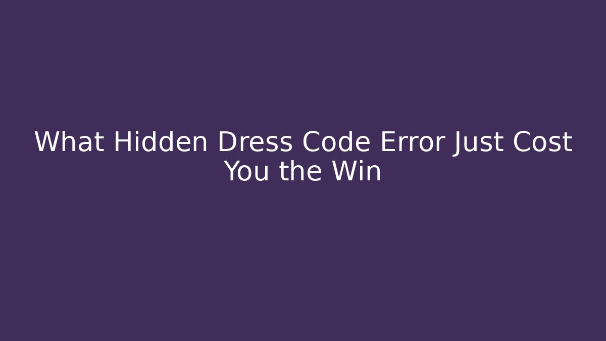 What Hidden Dress Code Error Just Cost You the Win