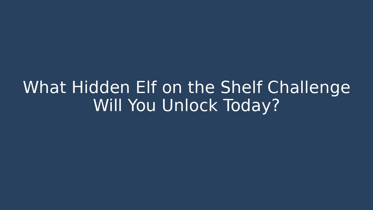 What Hidden Elf on the Shelf Challenge Will You Unlock Today?