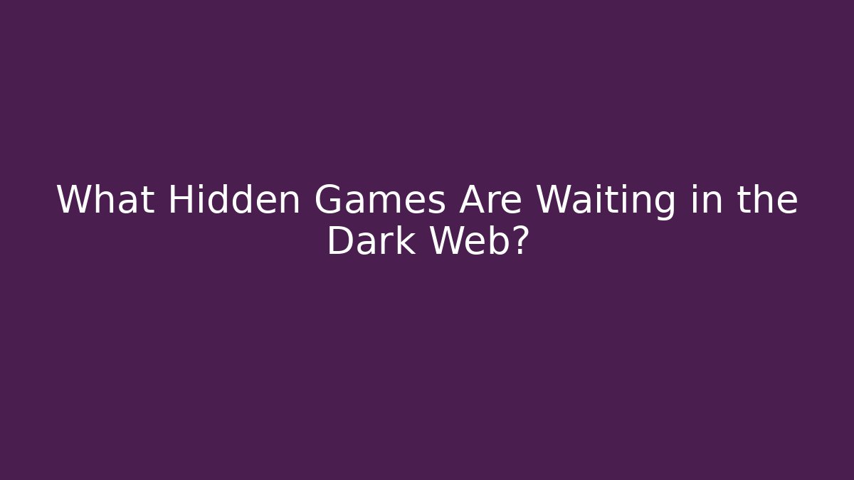 What Hidden Games Are Waiting in the Dark Web?
