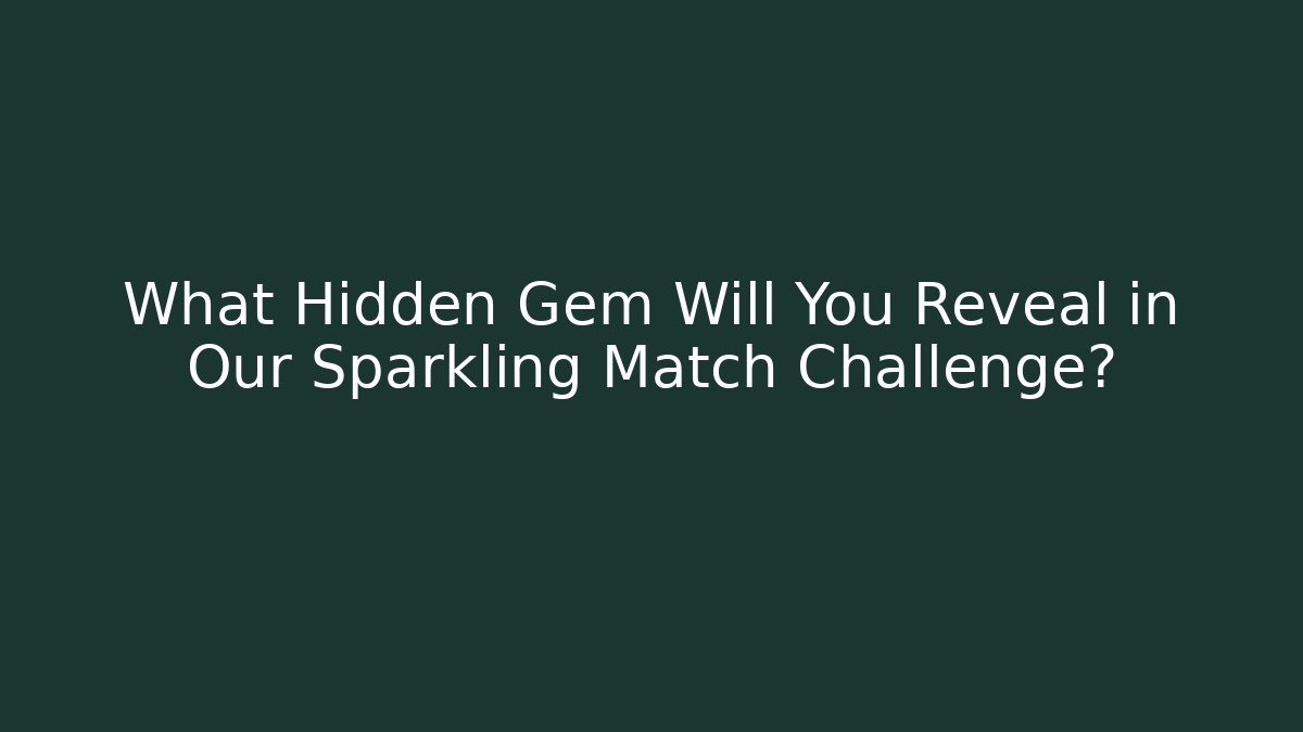 What Hidden Gem Will You Reveal in Our Sparkling Match Challenge?