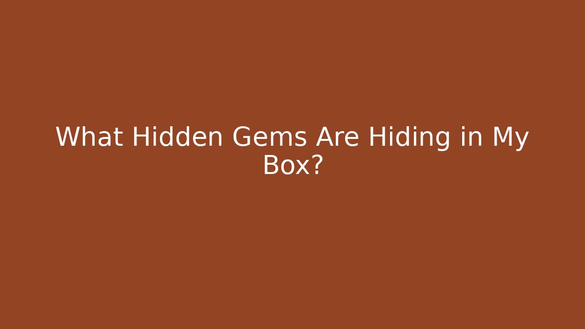 What Hidden Gems Are Hiding in My Box?