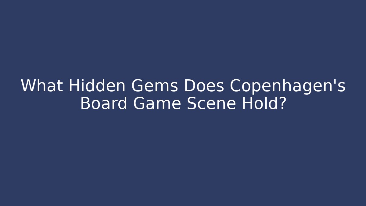 What Hidden Gems Does Copenhagen's Board Game Scene Hold?