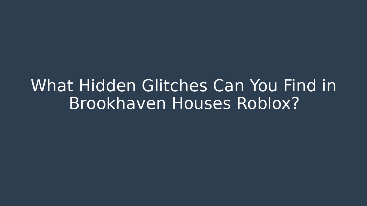 What Hidden Glitches Can You Find in Brookhaven Houses Roblox?