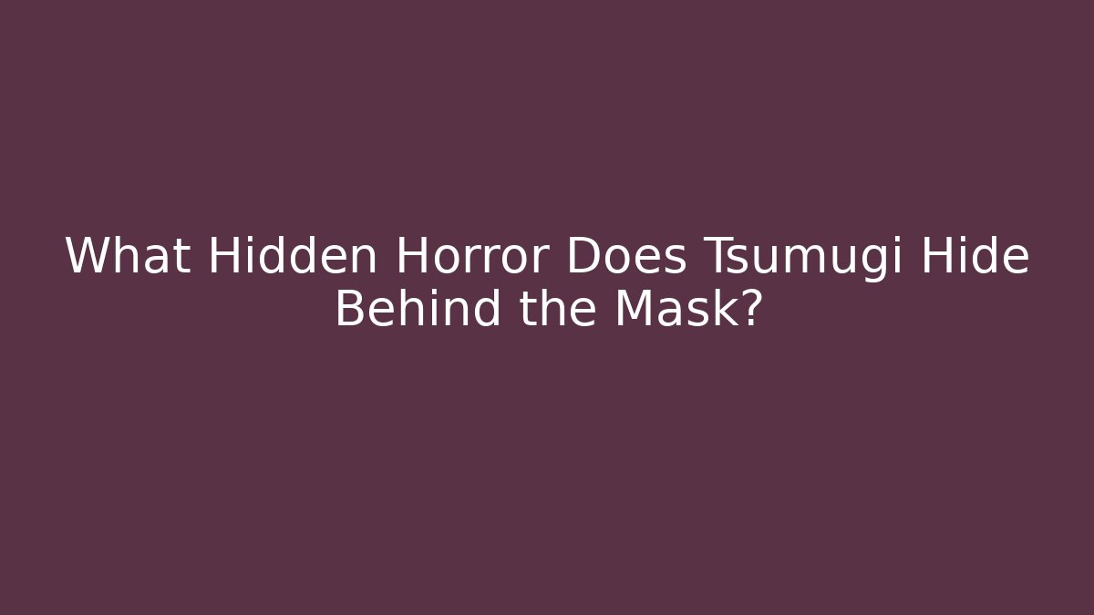 What Hidden Horror Does Tsumugi Hide Behind the Mask?