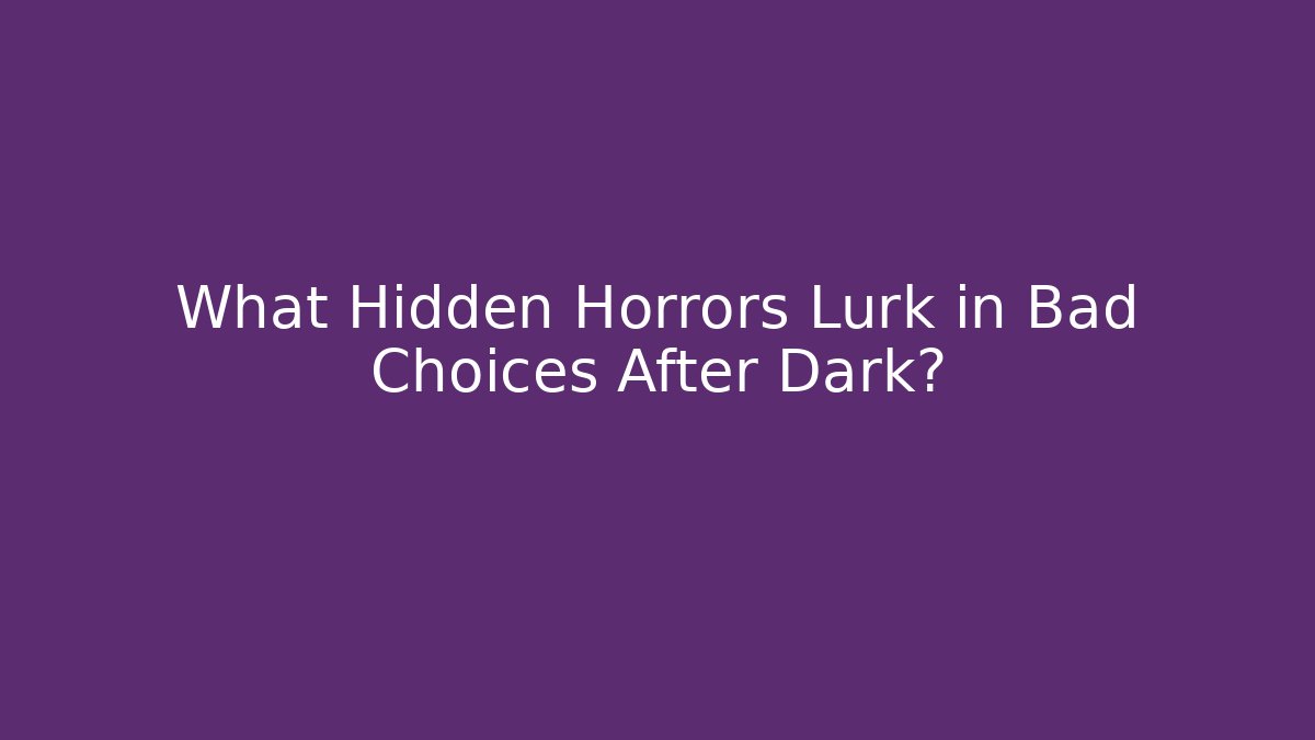 What Hidden Horrors Lurk in Bad Choices After Dark?