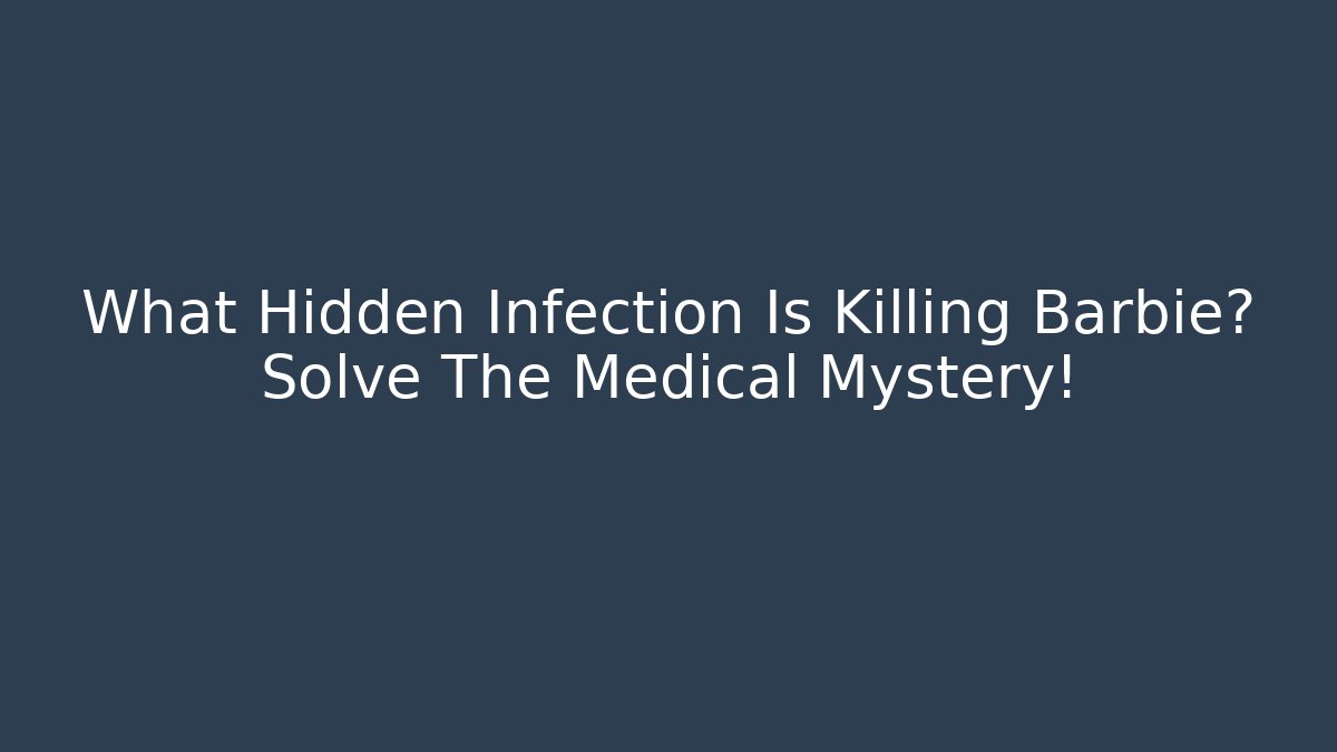 What Hidden Infection Is Killing Barbie? Solve The Medical Mystery!