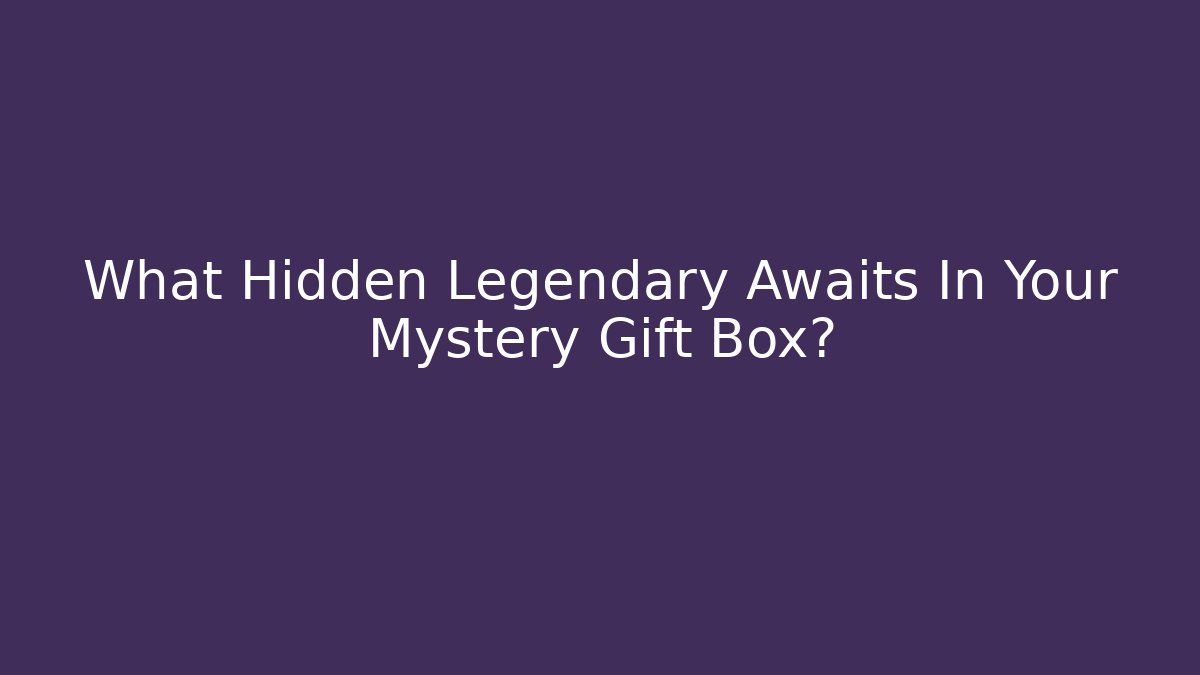 What Hidden Legendary Awaits In Your Mystery Gift Box?