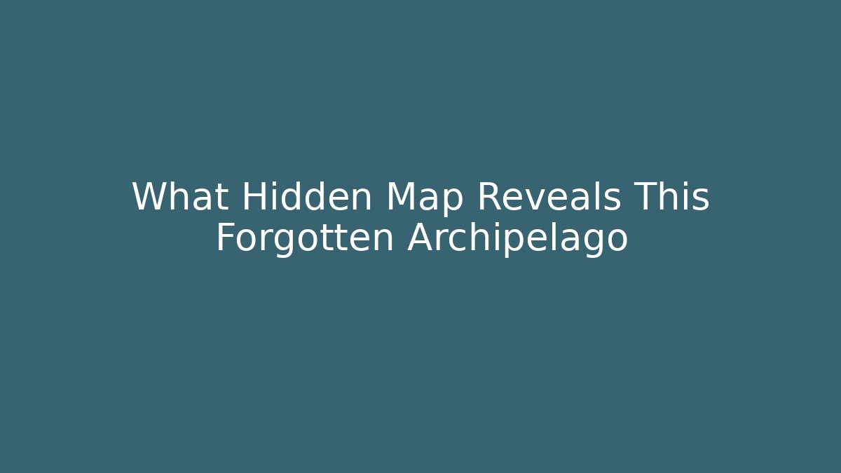What Hidden Map Reveals This Forgotten Archipelago