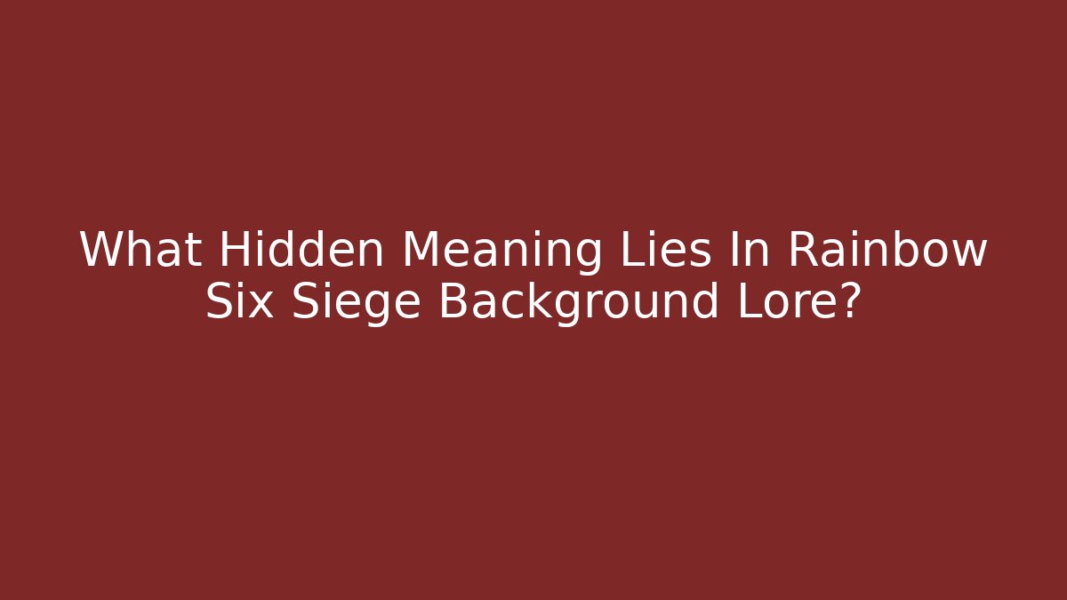 What Hidden Meaning Lies In Rainbow Six Siege Background Lore?