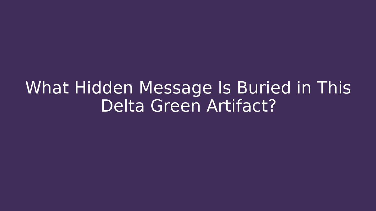 What Hidden Message Is Buried in This Delta Green Artifact?