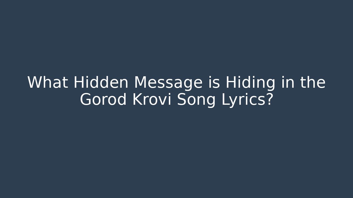 What Hidden Message is Hiding in the Gorod Krovi Song Lyrics?