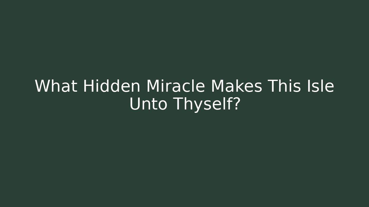 What Hidden Miracle Makes This Isle Unto Thyself?