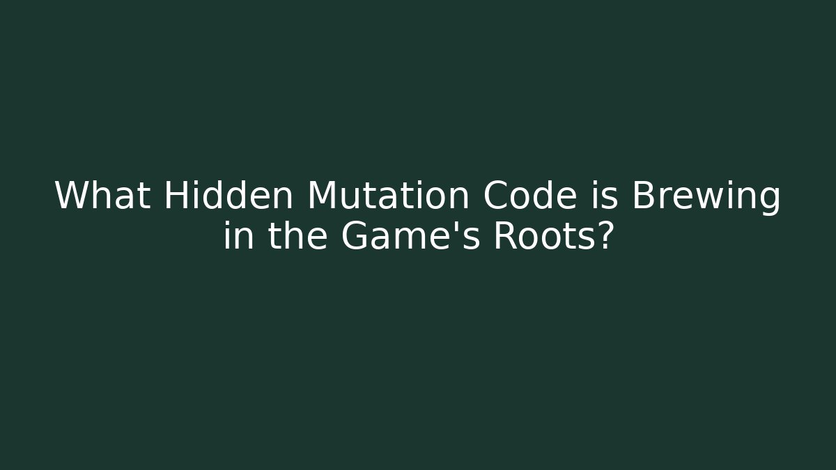 What Hidden Mutation Code is Brewing in the Game's Roots?