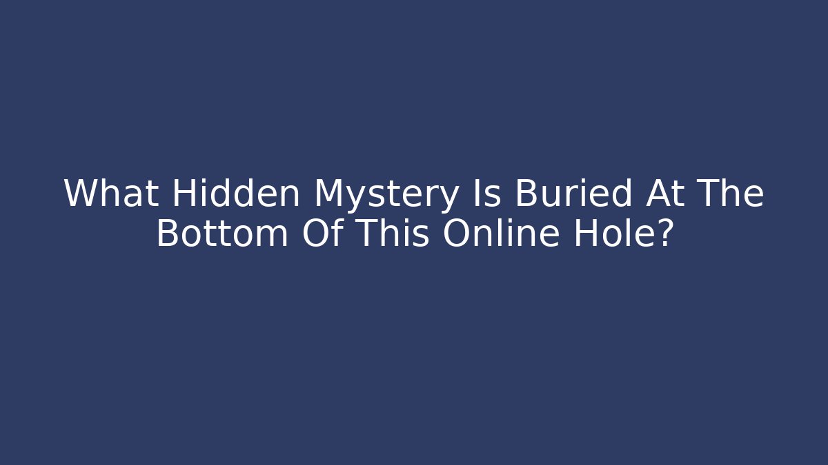 What Hidden Mystery Is Buried At The Bottom Of This Online Hole?