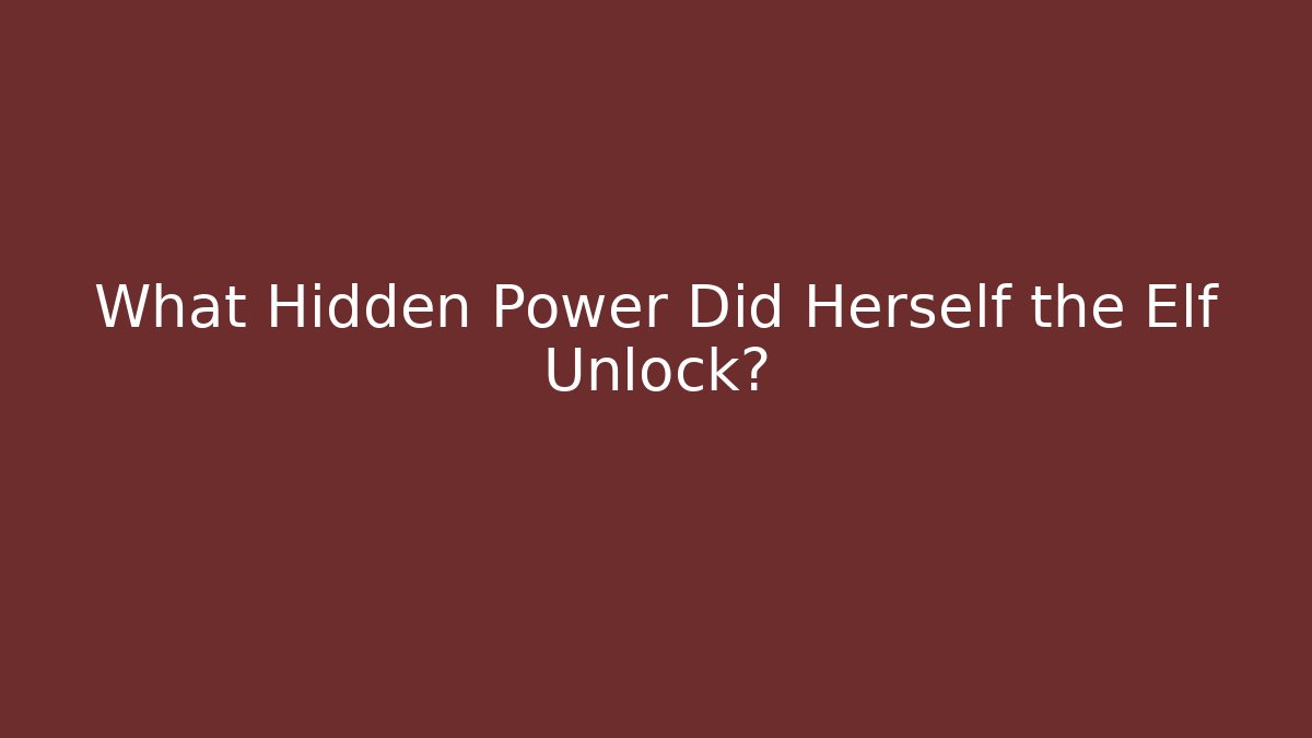 What Hidden Power Did Herself the Elf Unlock?