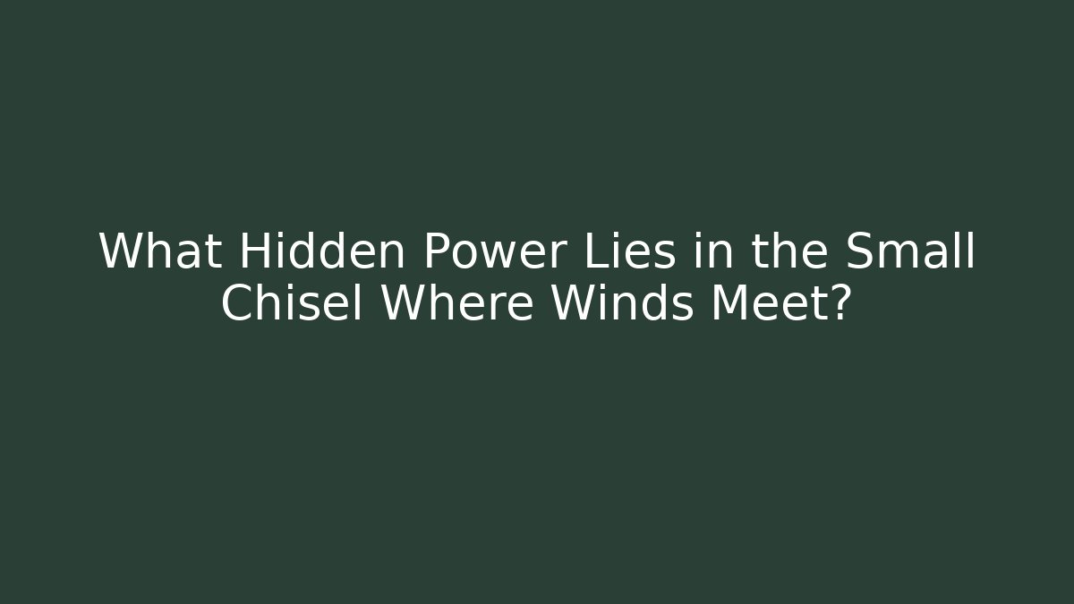 What Hidden Power Lies in the Small Chisel Where Winds Meet?