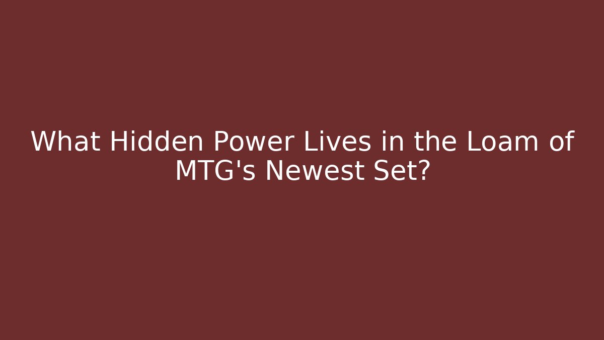 What Hidden Power Lives in the Loam of MTG's Newest Set?
