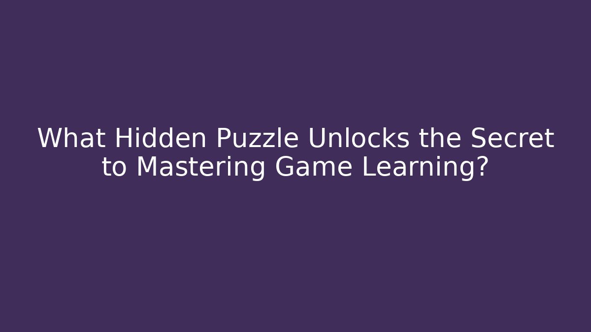 What Hidden Puzzle Unlocks the Secret to Mastering Game Learning?