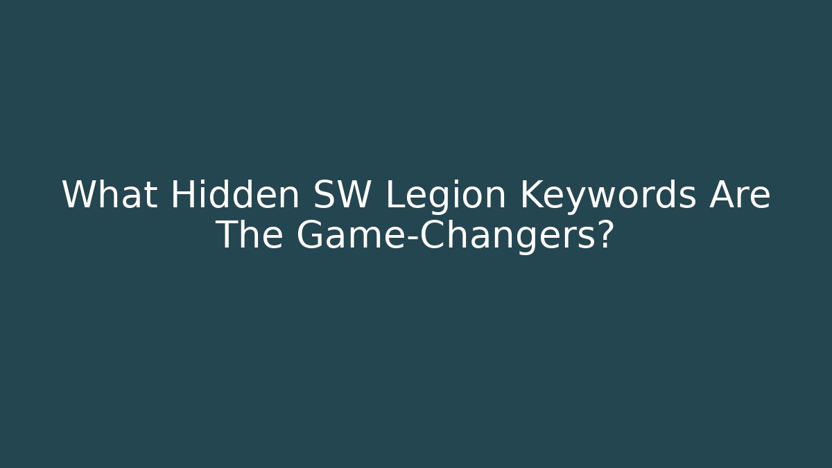What Hidden SW Legion Keywords Are The Game-Changers?