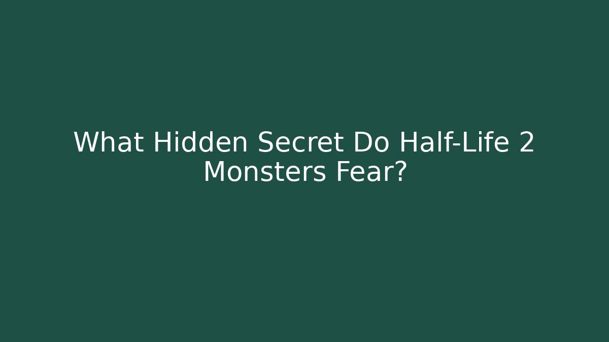 What Hidden Secret Do Half-Life 2 Monsters Fear?