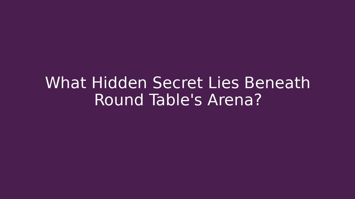 What Hidden Secret Lies Beneath Round Table’s Arena?