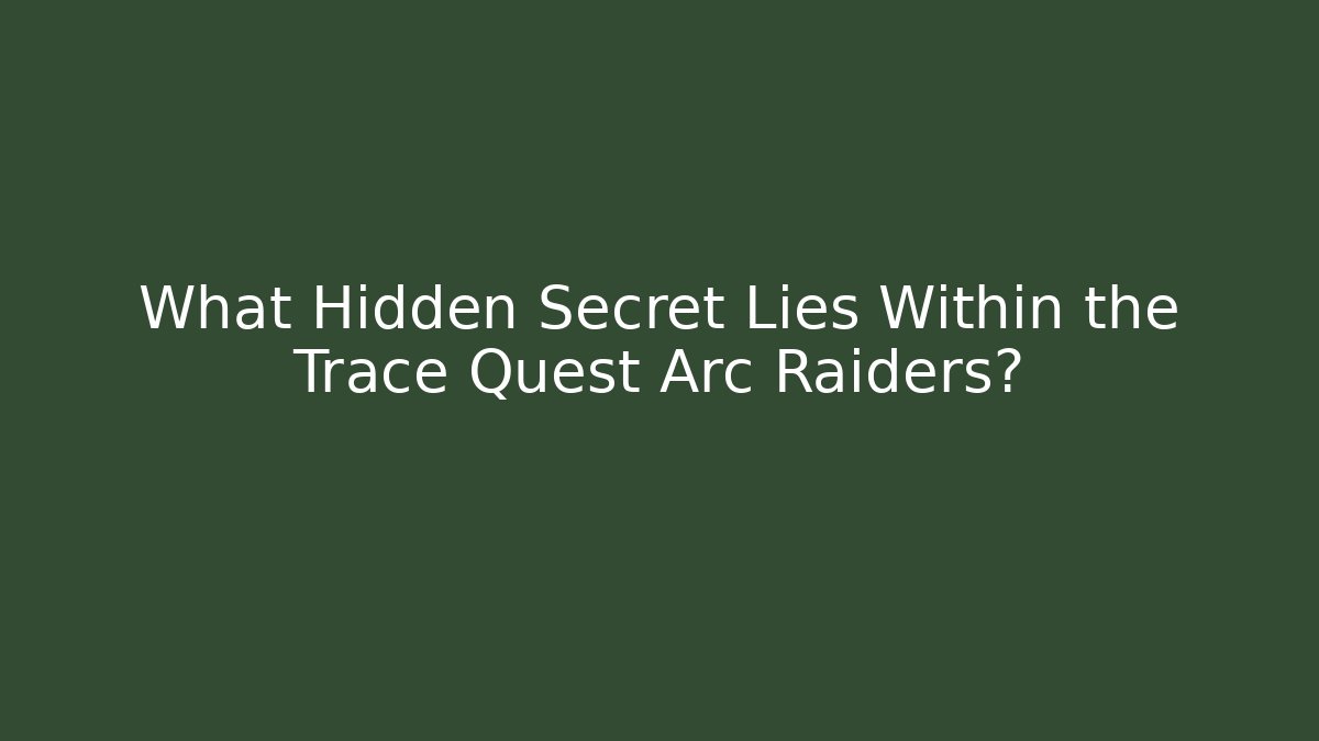 What Hidden Secret Lies Within the Trace Quest Arc Raiders?