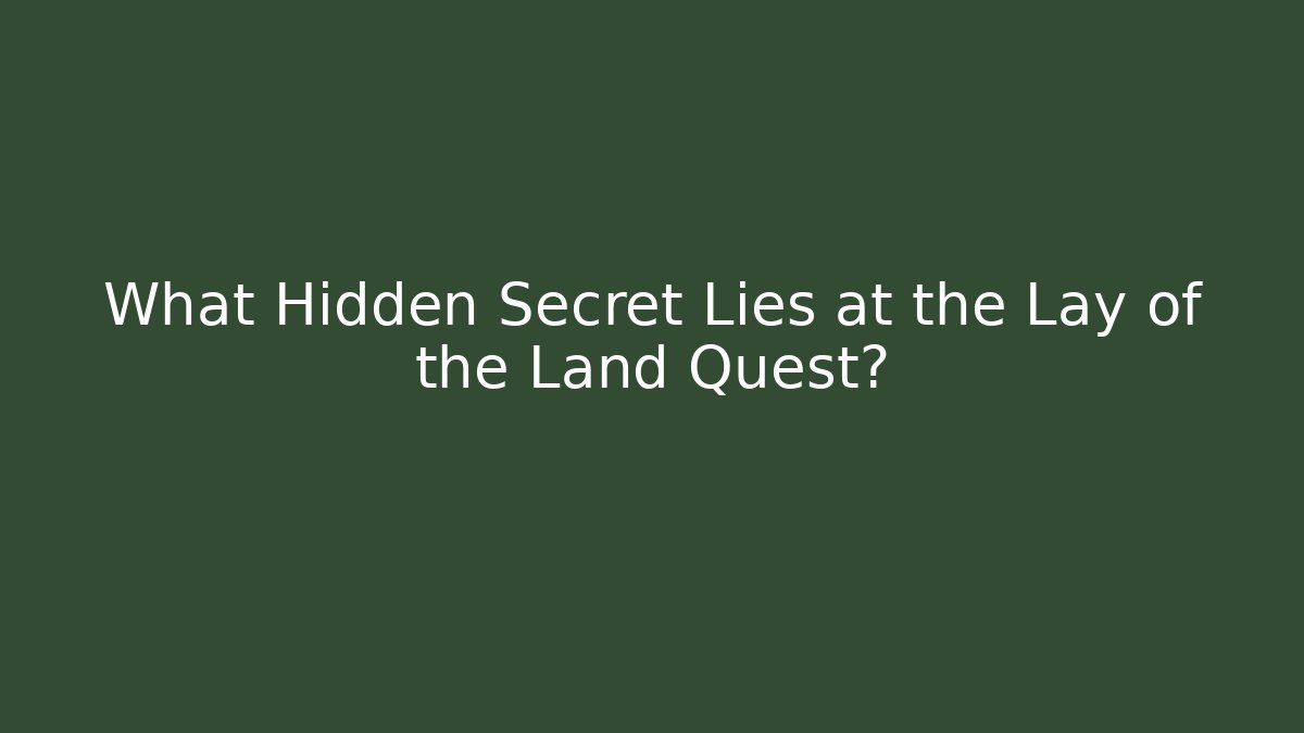 What Hidden Secret Lies at the Lay of the Land Quest?