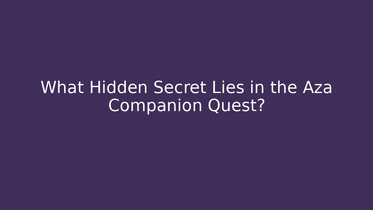 What Hidden Secret Lies in the Aza Companion Quest?