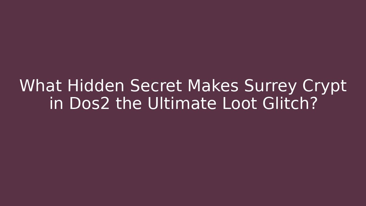 What Hidden Secret Makes Surrey Crypt in Dos2 the Ultimate Loot Glitch?