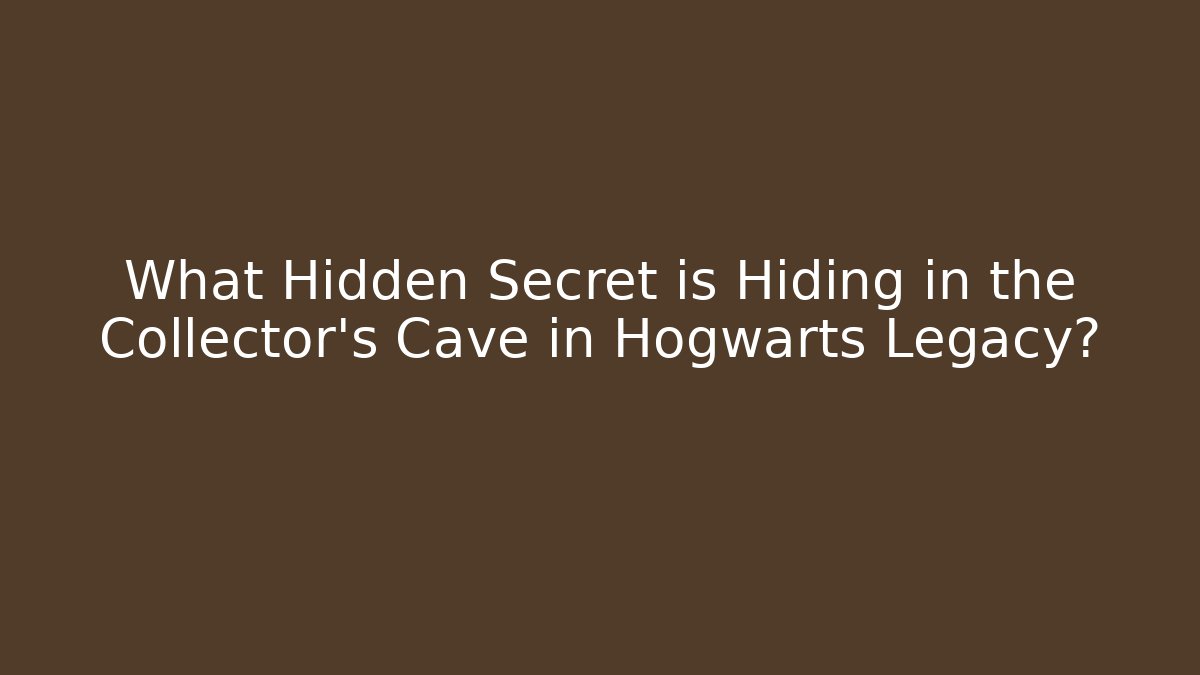 What Hidden Secret is Hiding in the Collector's Cave in Hogwarts Legacy?