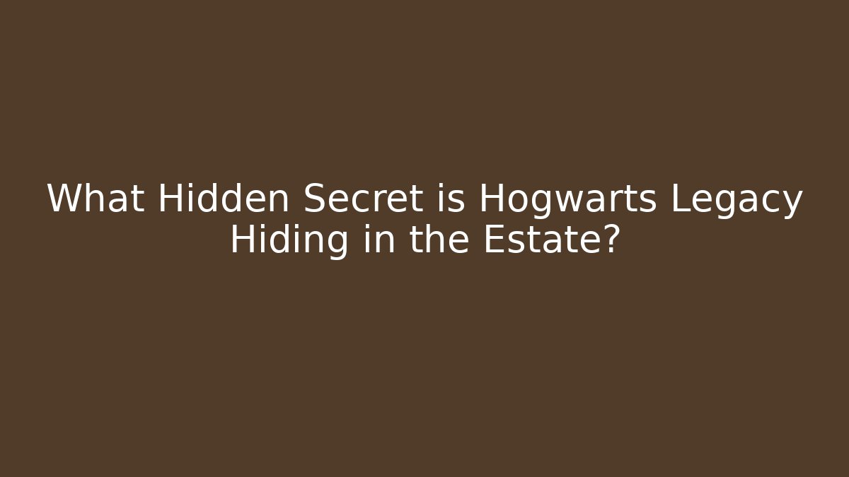 What Hidden Secret is Hogwarts Legacy Hiding in the Estate?