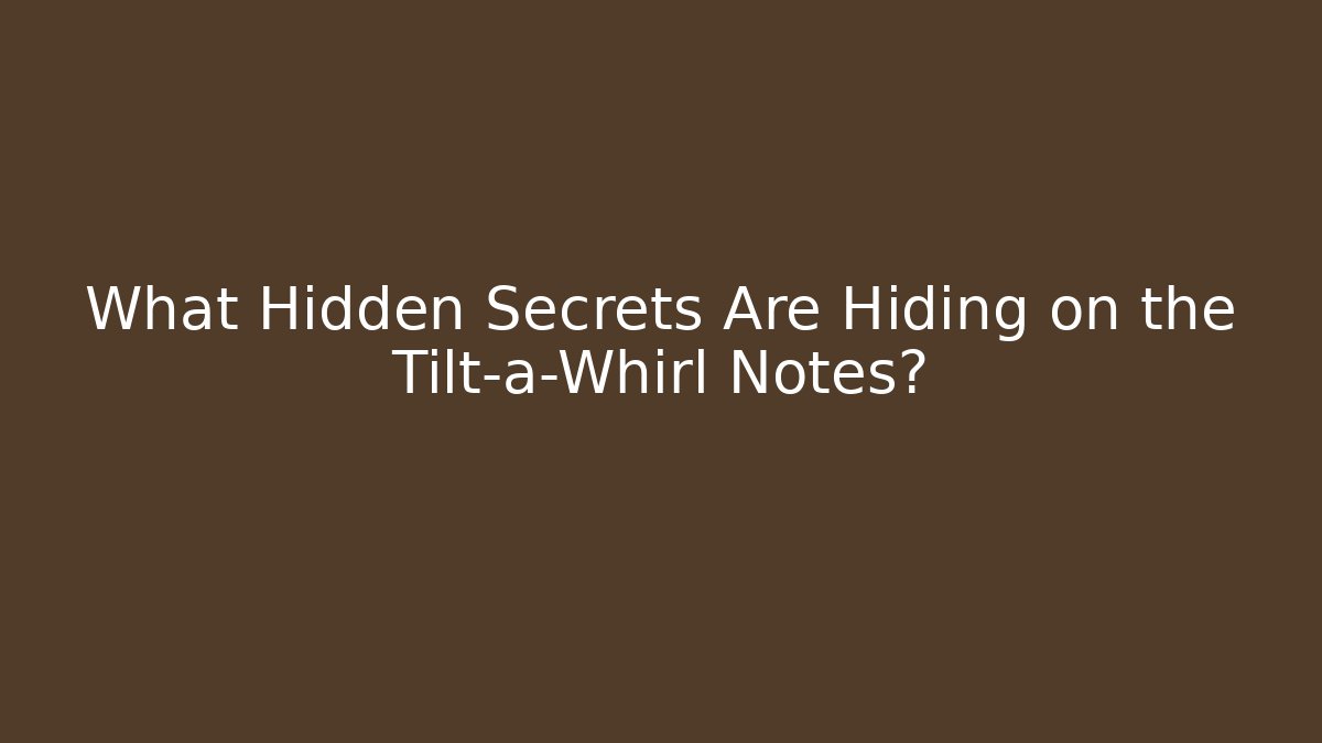 What Hidden Secrets Are Hiding on the Tilt-a-Whirl Notes?