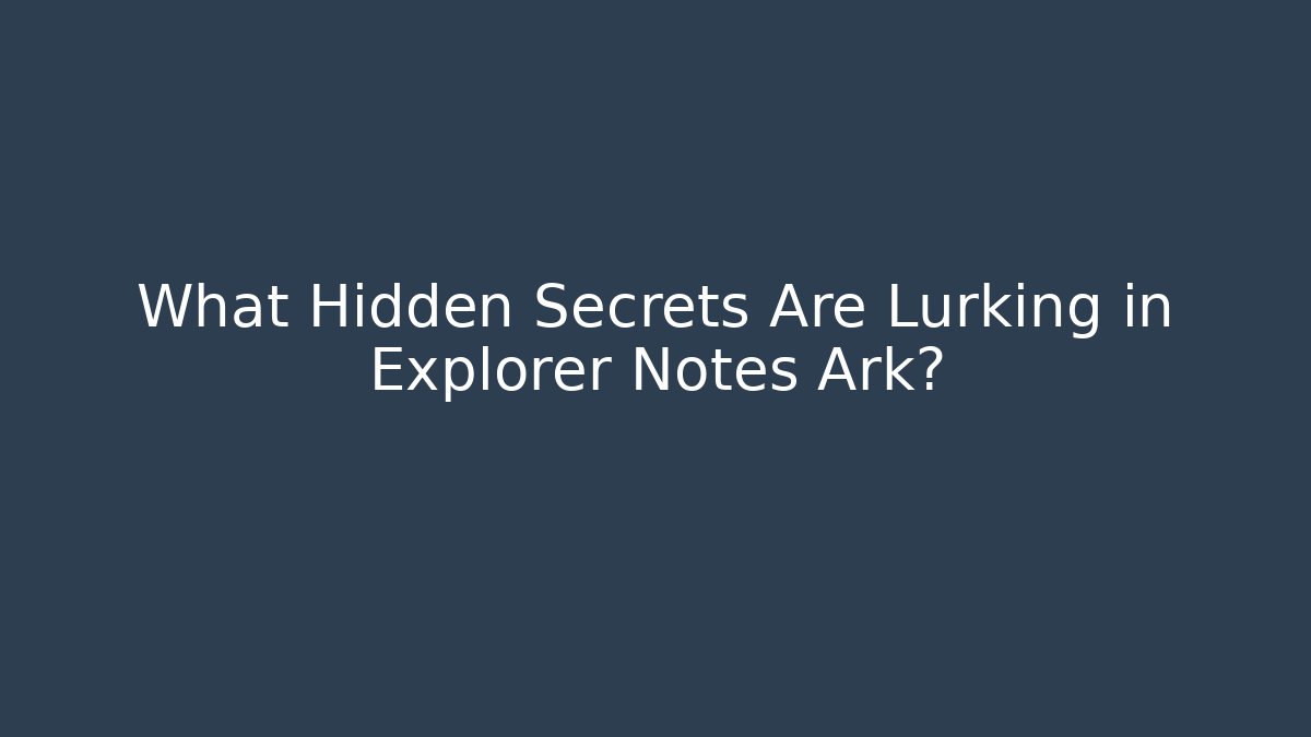 What Hidden Secrets Are Lurking in Explorer Notes Ark? - Critter Realm