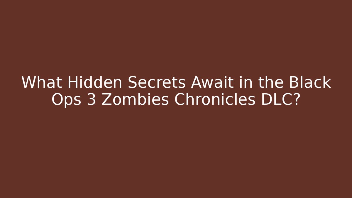 What Hidden Secrets Await in the Black Ops 3 Zombies Chronicles DLC?