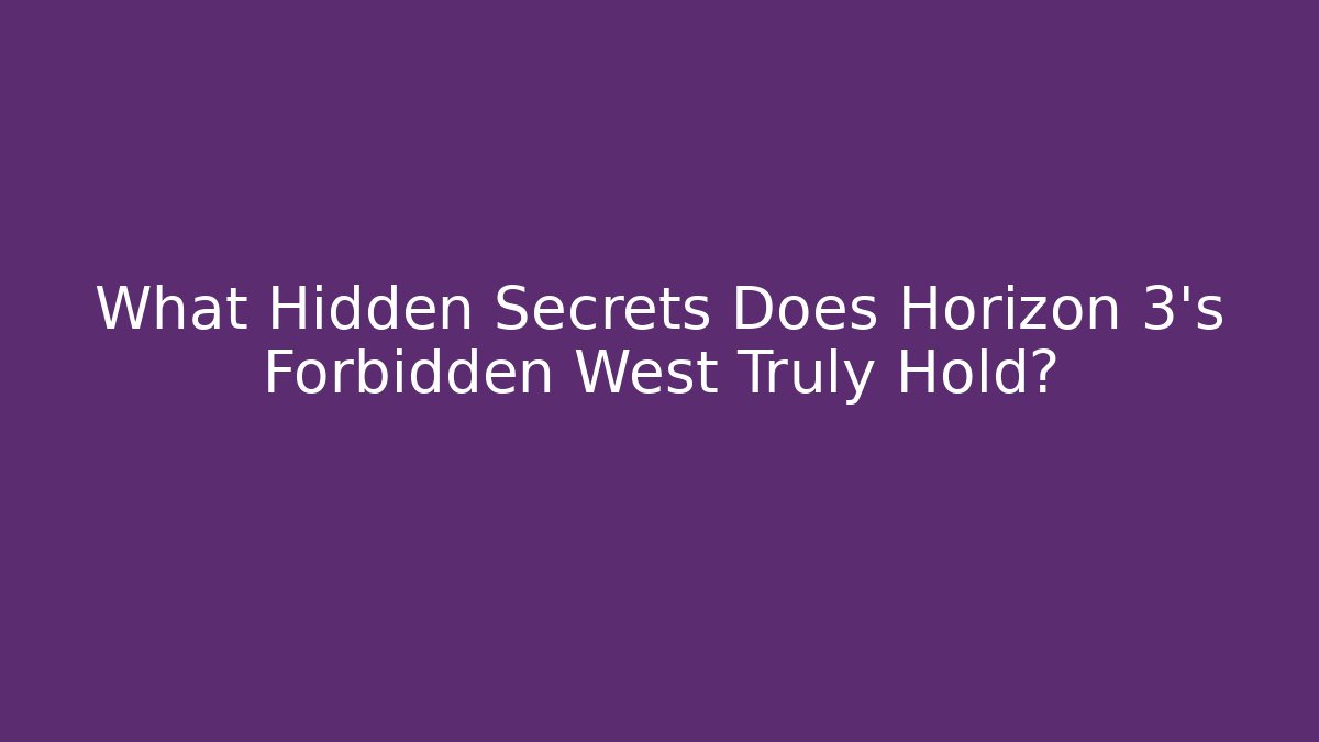 What Hidden Secrets Does Horizon 3's Forbidden West Truly Hold?
