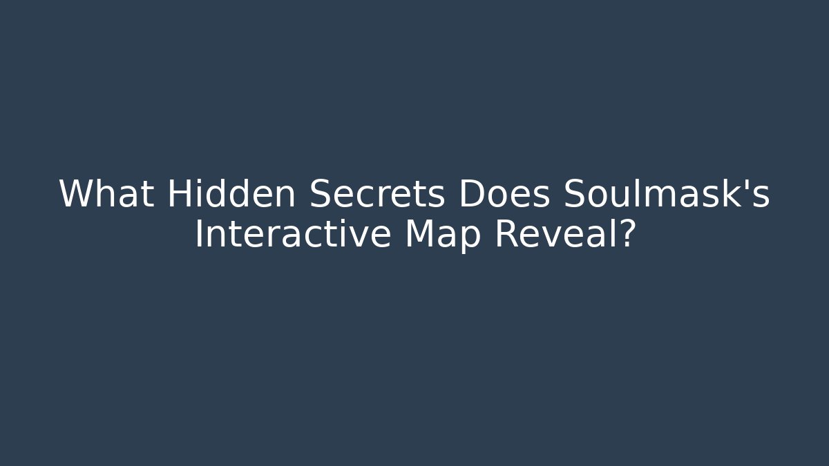 What Hidden Secrets Does Soulmask's Interactive Map Reveal?