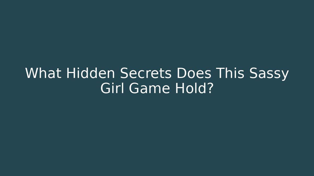 What Hidden Secrets Does This Sassy Girl Game Hold?