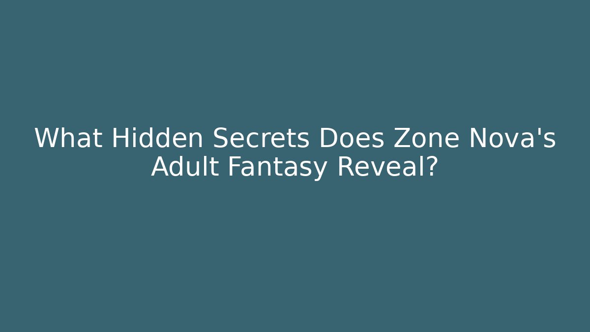 What Hidden Secrets Does Zone Nova's Adult Fantasy Reveal? - Critter Realm
