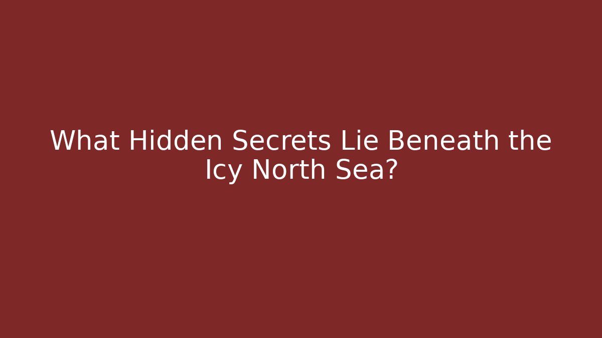 What Hidden Secrets Lie Beneath the Icy North Sea?