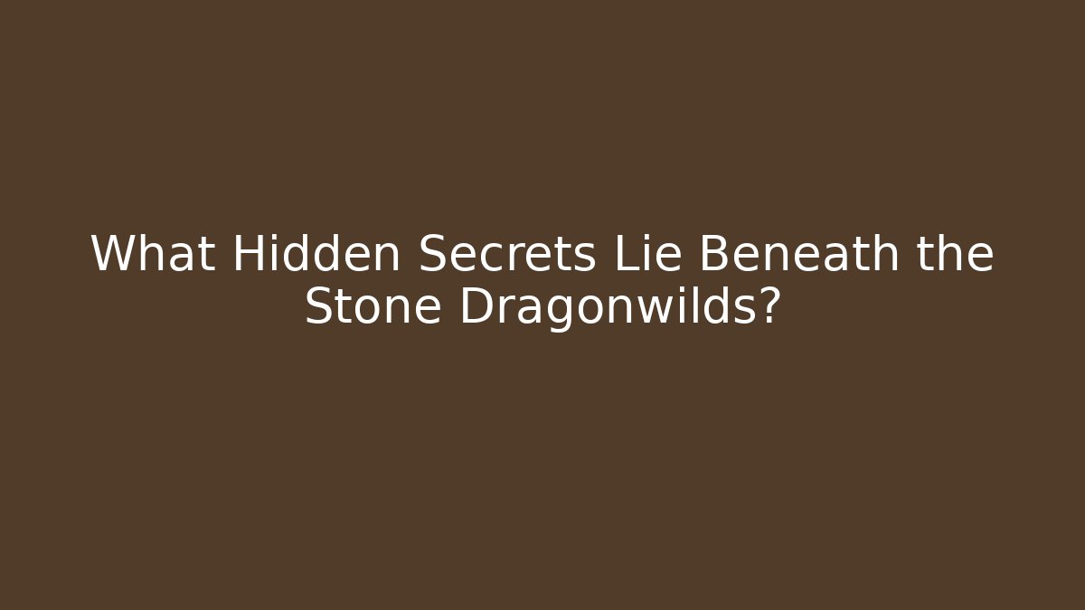 What Hidden Secrets Lie Beneath the Stone Dragonwilds?