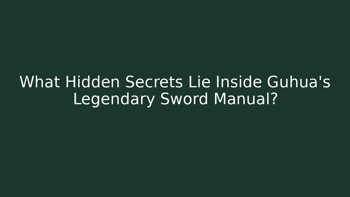 What Hidden Secrets Lie Inside Guhua’s Legendary Sword Manual?
