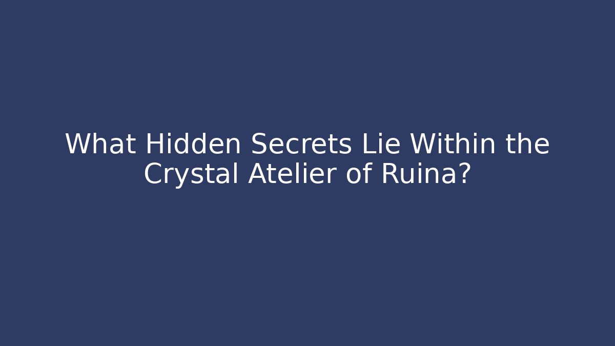 What Hidden Secrets Lie Within the Crystal Atelier of Ruina?