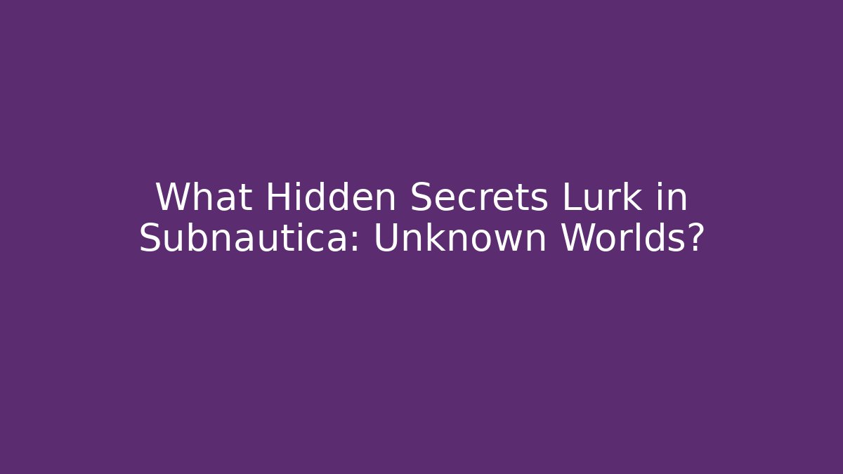 What Hidden Secrets Lurk in Subnautica: Unknown Worlds?