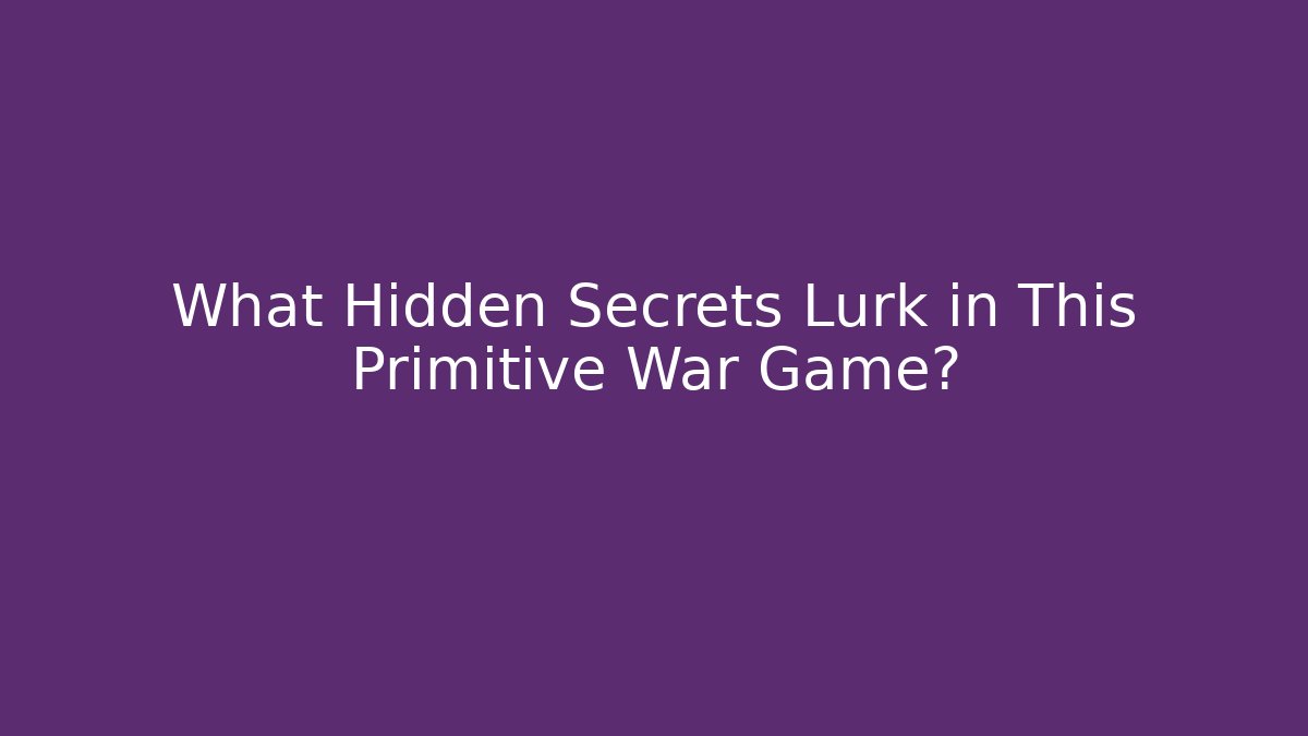 What Hidden Secrets Lurk in This Primitive War Game?